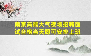 南京高端大气夜场招聘面试合格当天即可安排上班